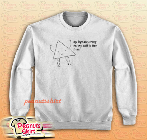 My Legs Are Strong But My Will To Live Is Not Sweatshirt