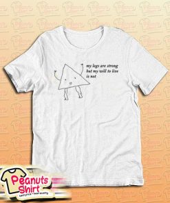 My Legs Are Strong But My Will To Live Is Not T-Shirt