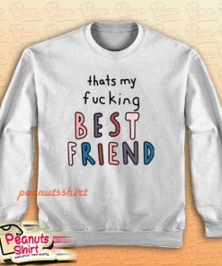 Thats My Fucking Best Friend Sweatshirt