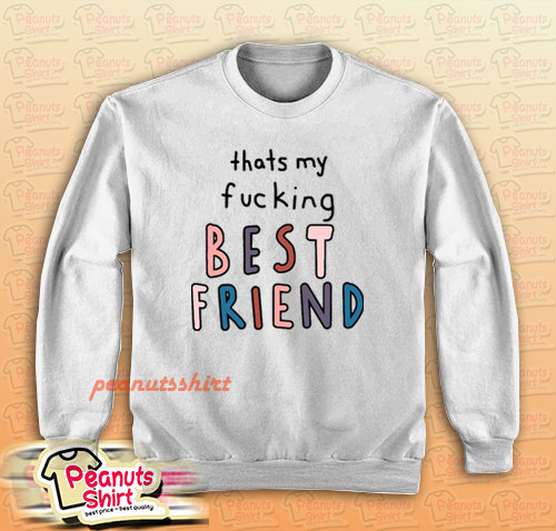 Thats My Fucking Best Friend Sweatshirt