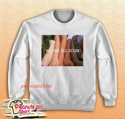We Are All Scum Sweatshirt