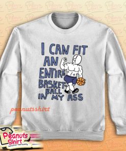 I Can Fit an Entire Basketball In My Ass Sweatshirt