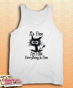 It’s Fine I’m Fine Everything Is Fine Cat Funny Tank Top