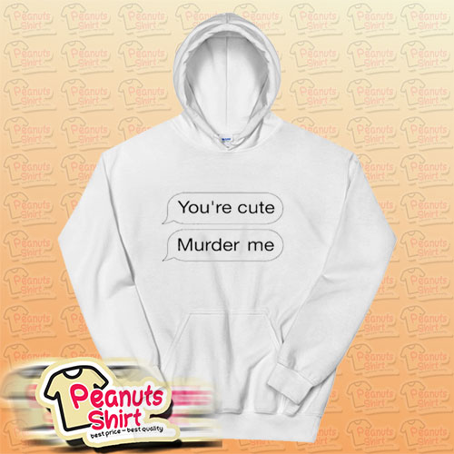 You’re Cute Murder Me Hoodie