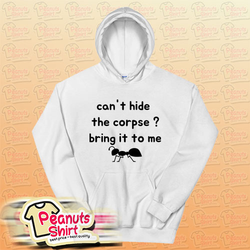 Cant Hide The Corpse Bring It To Me Hoodie