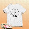 Cant Hide The Corpse Bring It To Me T-Shirt