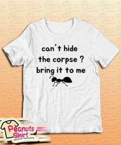 Cant Hide The Corpse Bring It To Me T-Shirt