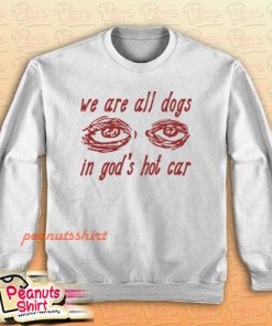 We Are All Dogs In God’s Hot Car Sweatshirt