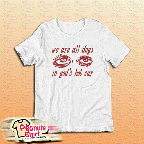 We Are All Dogs In God’s Hot Car T-Shirt