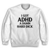 I Got ADHD A Damn Hard Dick Sweatshirt