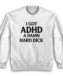 I Got ADHD A Damn Hard Dick Sweatshirt