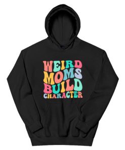 Weird Moms Build Character Hoodie