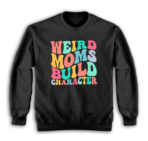 Weird Moms Build Character Sweatshirt