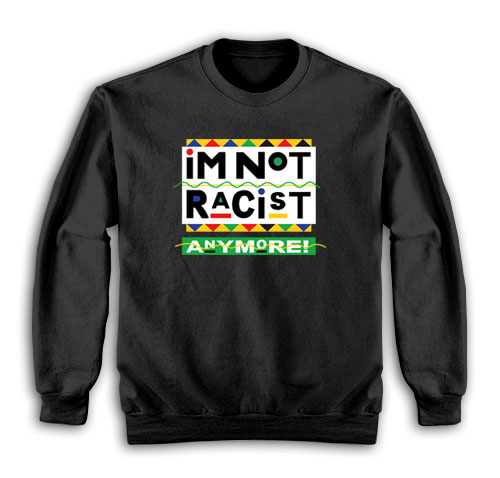 I’m Not Racist Anymore Sweatshirt