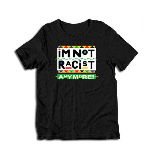 I’m Not Racist Anymore T-Shirt