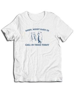 Damn Might Have To Call In Thicc Today T-Shirt