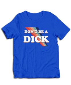 Don't Be A Dick T-Shirt