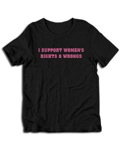 I Support Women's Rights And Wrongs T-Shirt