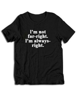 I'm Not Far-Right I'm Always-Right T-Shirt
