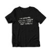 I’m Strange Maybe Even Crazy But There’s Never A Dull Moment T-Shirt