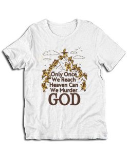 Only Once We Reach Heaven Can We Murder God T-Shirt