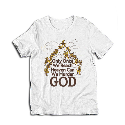 Only Once We Reach Heaven Can We Murder God T-Shirt