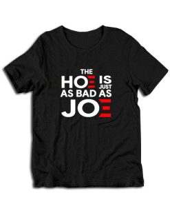 The Hoe Is Just As Bad As Joe T-Shirt