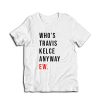 Who's Travis Kelce Anyway Ew T-Shirt