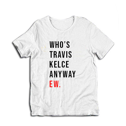 Who's Travis Kelce Anyway Ew T-Shirt