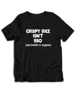 Crispy Rice Isn't BBQ And Neither Is Cioppino T-Shirt