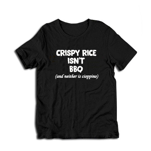 Crispy Rice Isn't BBQ And Neither Is Cioppino T-Shirt
