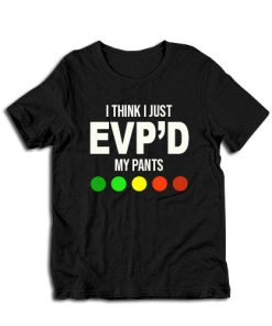 I Think I Just EVP'd My Pants T-Shirt