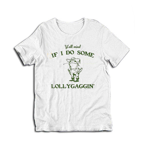 Y'all Mind If I Do Some Lollygaggin' T-Shirt