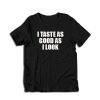 I Taste As Good As I Look T-Shirt