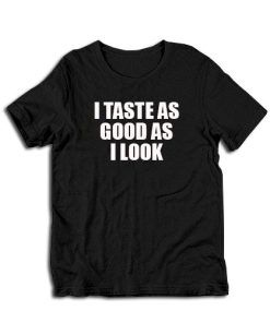 I Taste As Good As I Look T-Shirt