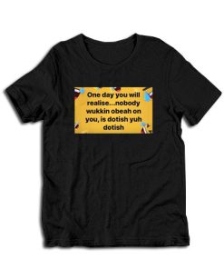One Day You Will Realise Nobody Wukkin Obeah On You T-Shirt