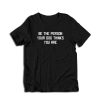 Be The Person Your Dog Thinks You Are T-Shirt