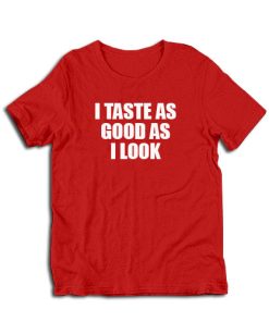 I Taste As Good As I Look T-Shirt