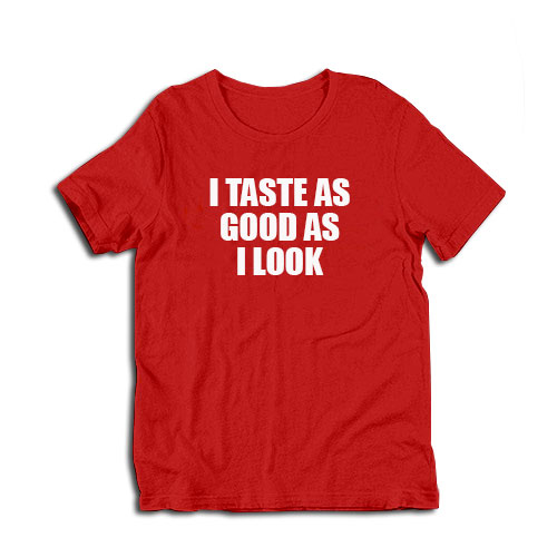 I Taste As Good As I Look T-Shirt